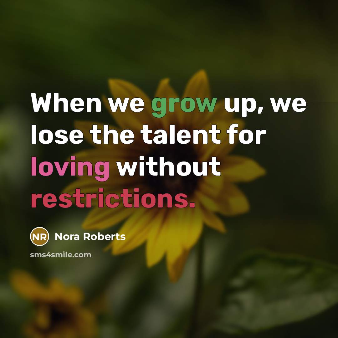 “When we grow up, we lose the talent for loving without restrictions.” quote by Nora Roberts