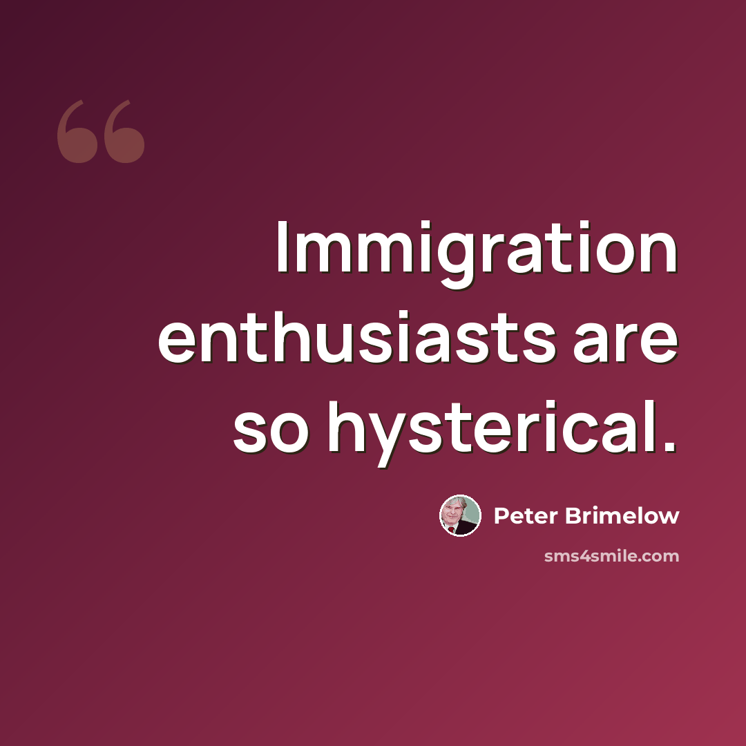 “Immigration enthusiasts are so hysterical.” quote by Peter Brimelow