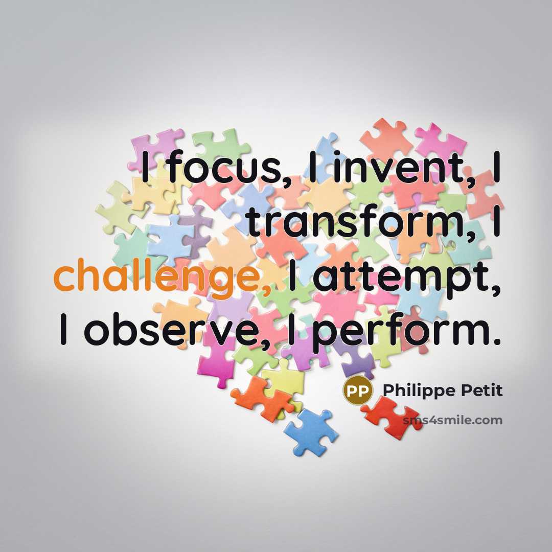 “I focus, I invent, I transform, I challenge, I attempt, I observe, I perform.” quote by Philippe Petit