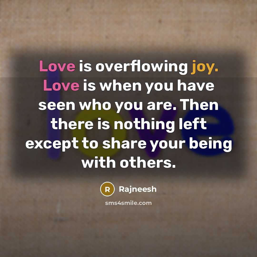 “Love is overflowing joy. Love is when you have seen who you are. Then there is nothing left except to share your being with others.” quote by Rajneesh
