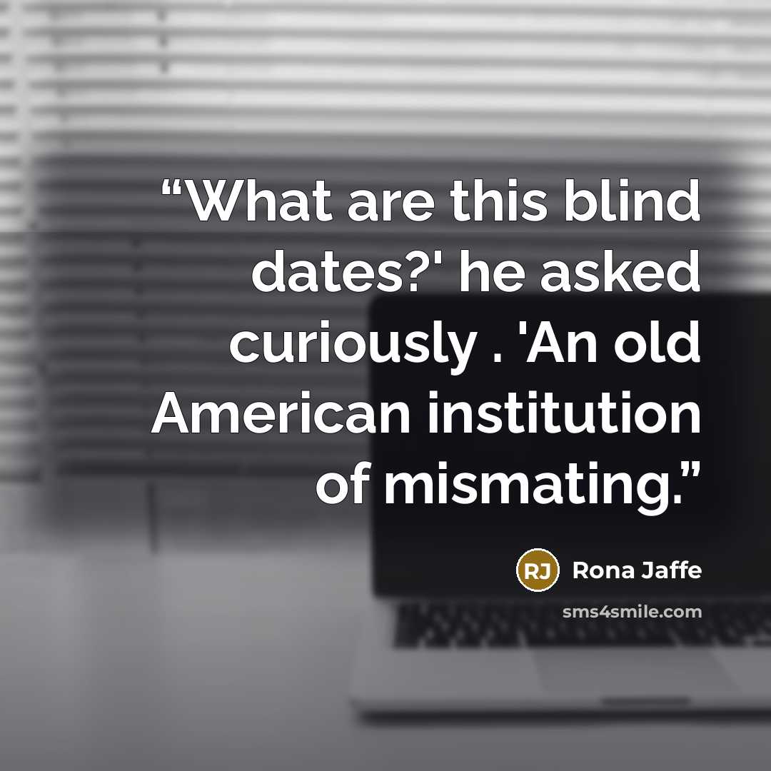 “What are this blind dates?' he asked curiously . 'An old American institution of mismating.” quote by Rona Jaffe