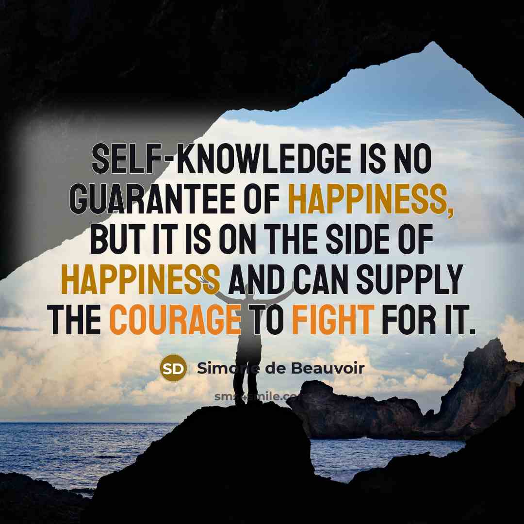 “Self-knowledge is no guarantee of happiness, but it is on the side of happiness and can supply the courage to fight for it.” quote by Simone de Beauvoir