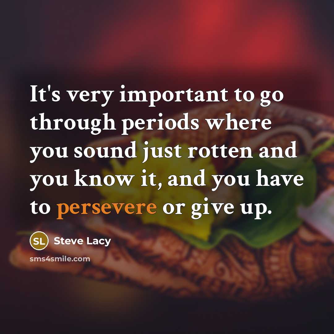 “It's very important to go through periods where you sound just rotten and you know it, and you have to persevere or give up.” quote by Steve Lacy