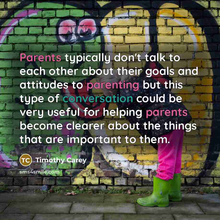 “Parents typically don't talk to each other about their goals and attitudes to parenting but this type of conversation could be very useful for helping parents become clearer about the things that are important to them.” quote by Timothy Carey