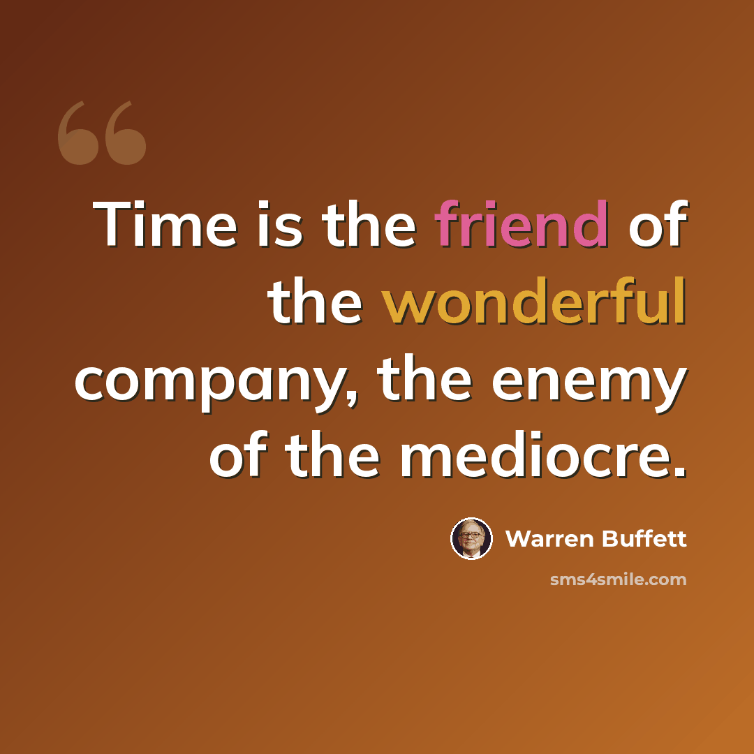“Time is the friend of the wonderful company, the enemy of the mediocre.” quote by Warren Buffett