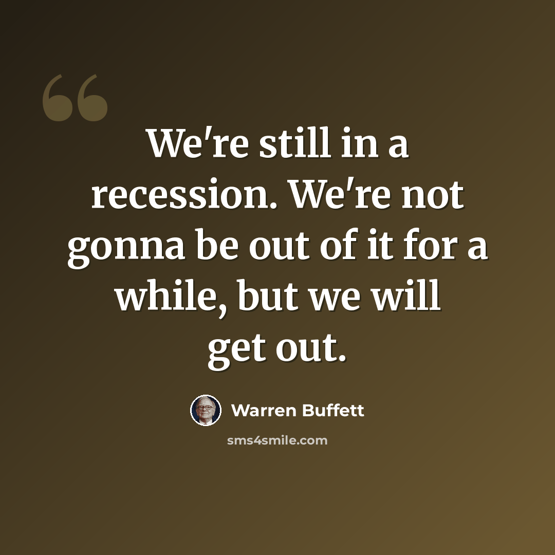 “We're still in a recession. We're not gonna be out of it for a while, but we will get out.” quote by Warren Buffett
