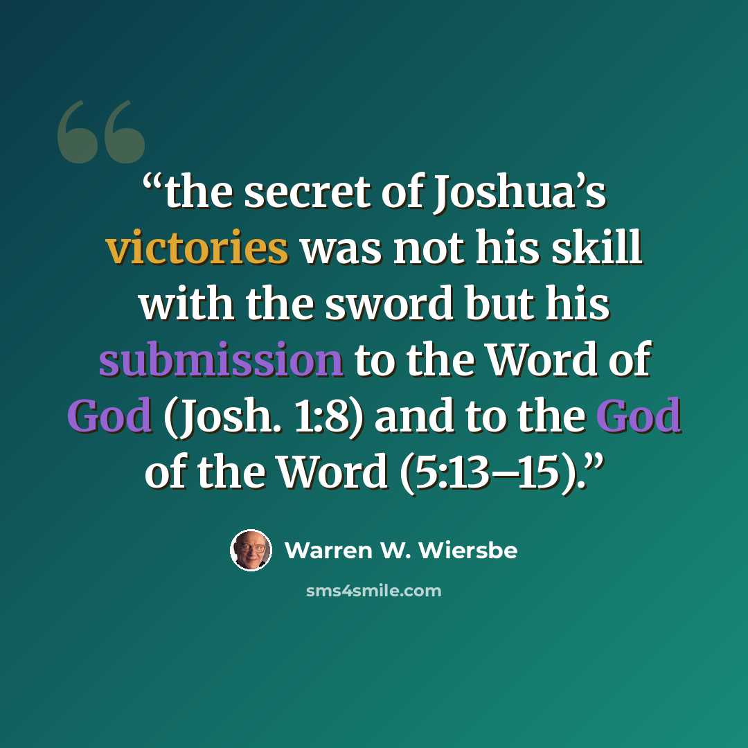 “the secret of Joshua’s victories was not his skill with the sword but his submission to the Word of God (Josh. 1:8) and to the God of the Word (5:13–15).” quote by Warren W. Wiersbe