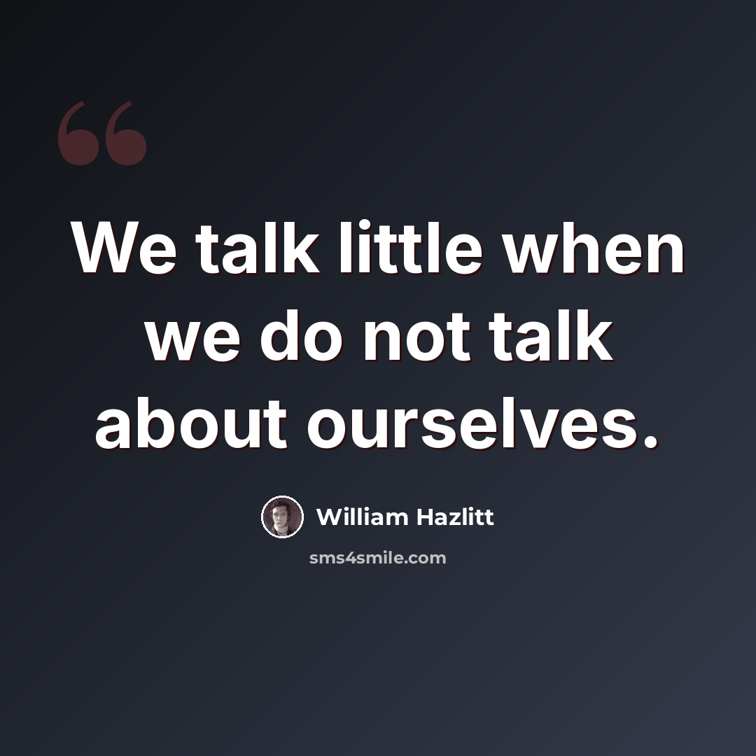 “We talk little when we do not talk about ourselves.” quote by William Hazlitt
