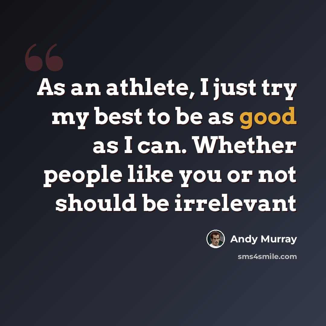 “As an athlete, I just try my best to be as good as I can. Whether people like you or not should be irrelevant” quote by Andy Murray