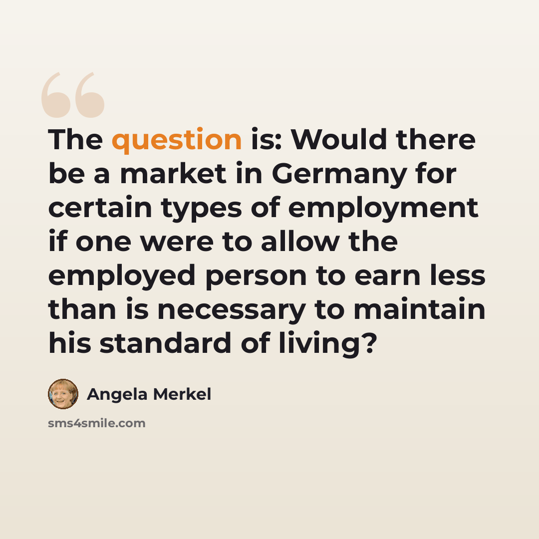 “The question is: Would there be a market in Germany for certain types of employment if one were to allow the employed person to earn less than is necessary to maintain his standard of living?” quote by Angela Merkel