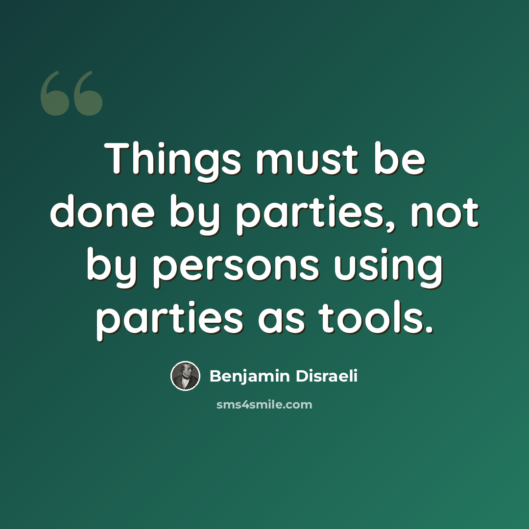 “Things must be done by parties, not by persons using parties as tools.” quote by Benjamin Disraeli