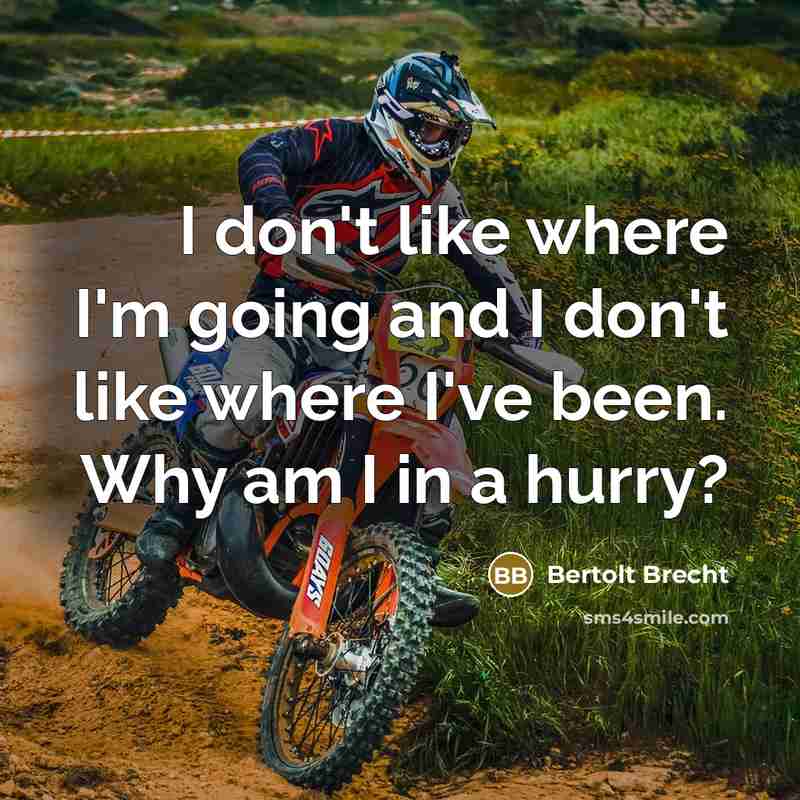 “I don't like where I'm going and I don't like where I've been. Why am I in a hurry?” quote by Bertolt Brecht