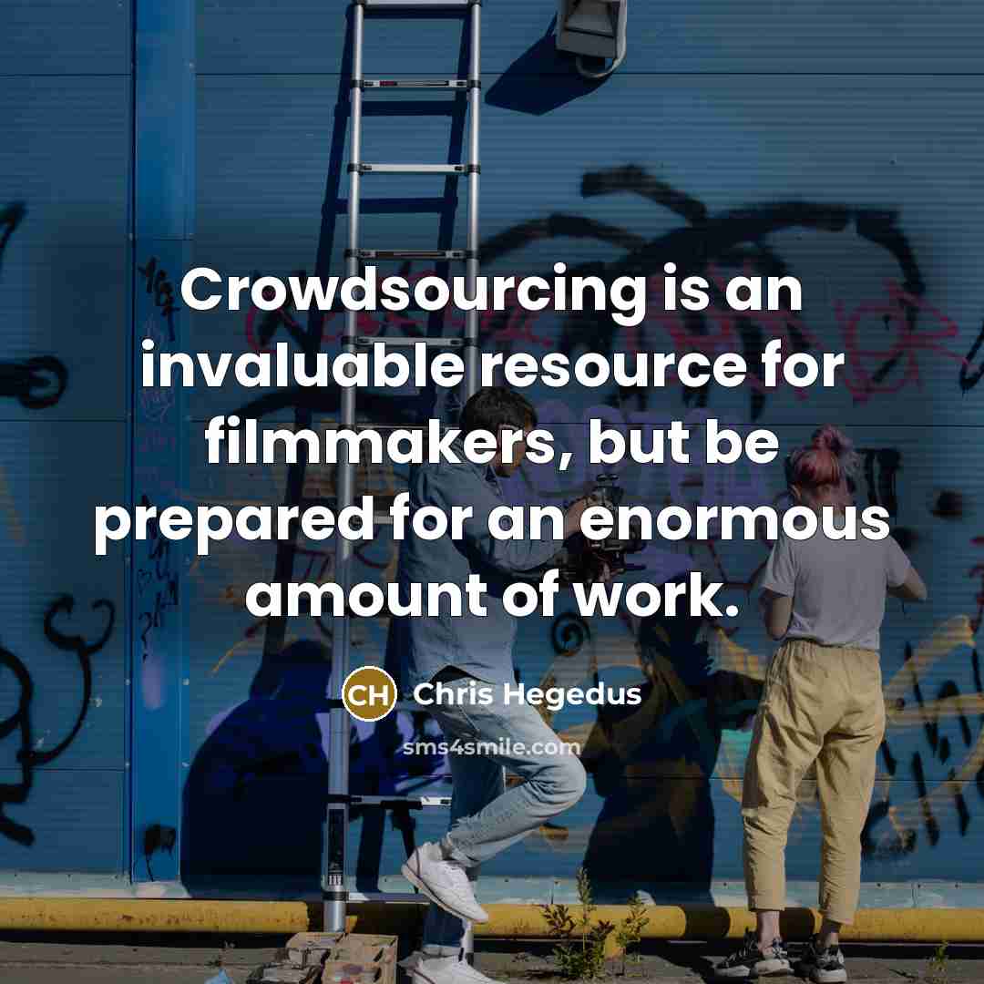 “Crowdsourcing is an invaluable resource for filmmakers, but be prepared for an enormous amount of work.” quote by Chris Hegedus