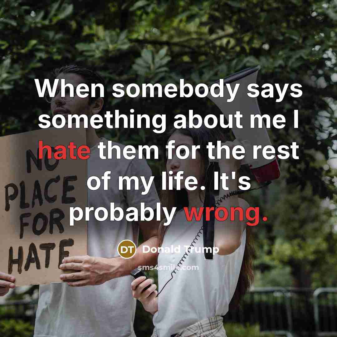 “When somebody says something about me I hate them for the rest of my life. It's probably wrong.” quote by Donald Trump