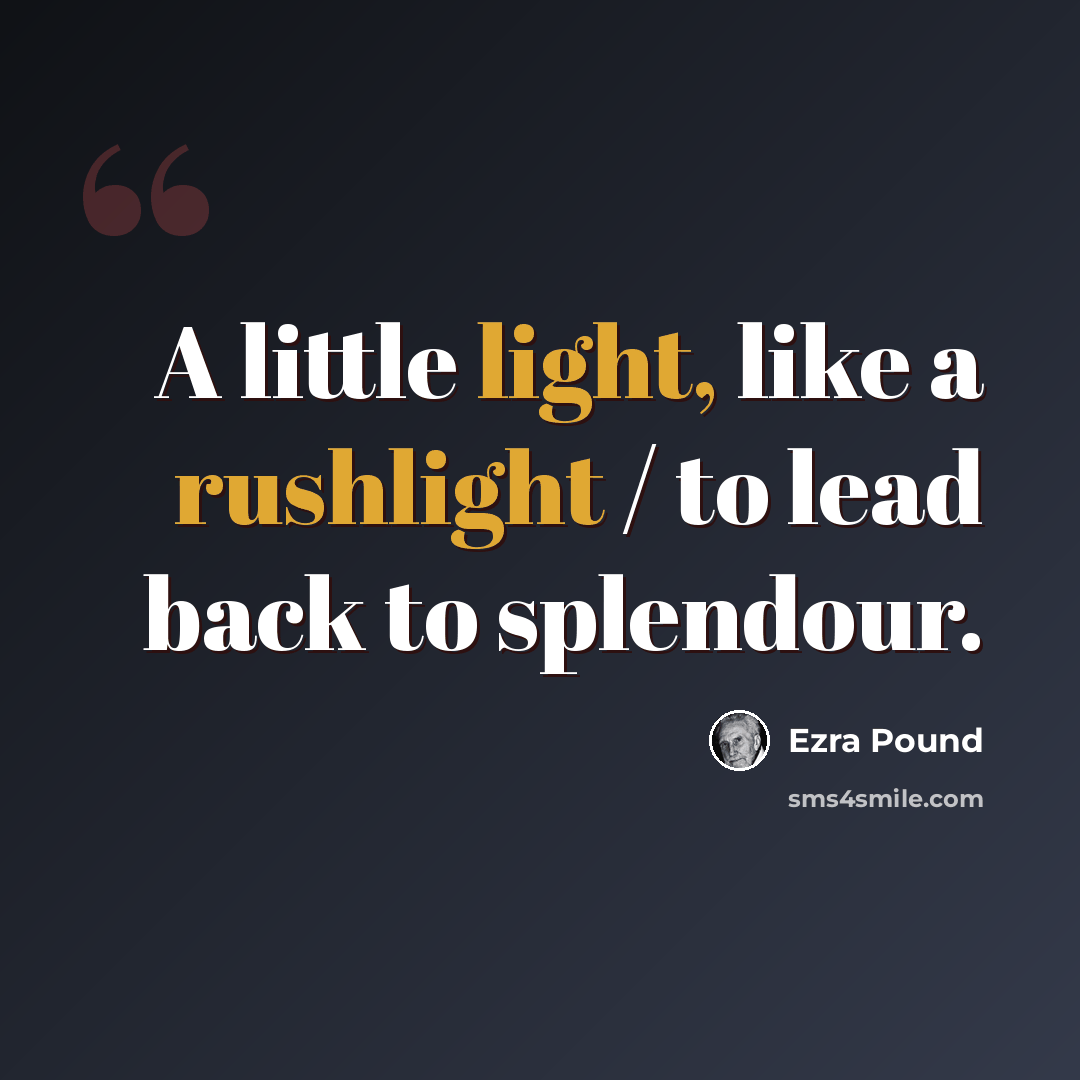 “A little light, like a rushlight / to lead back to splendour.” quote by Ezra Pound