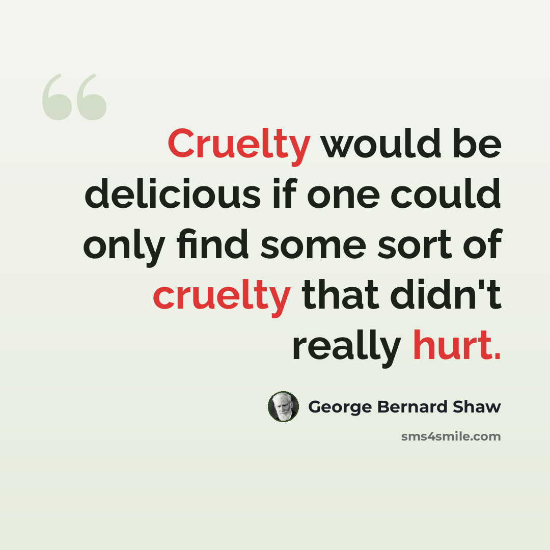 “Cruelty would be delicious if one could only find some sort of cruelty that didn't really hurt.” quote by George Bernard Shaw
