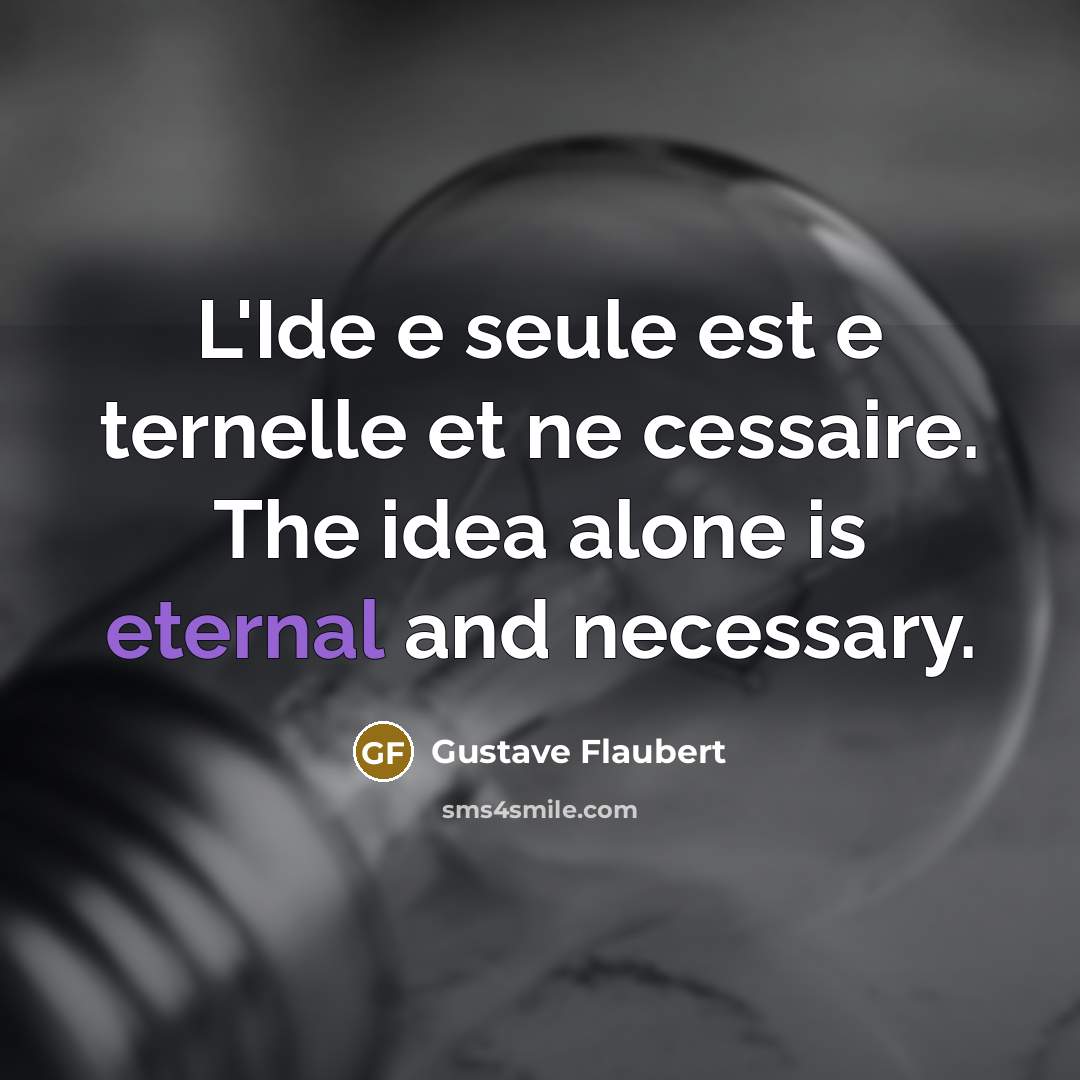 “L'Ide e seule est e ternelle et ne cessaire. The idea alone is eternal and necessary.” quote by Gustave Flaubert