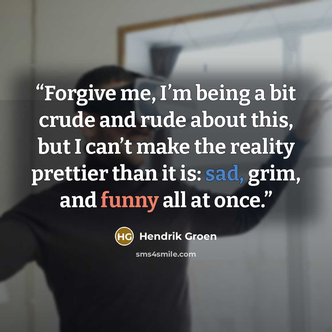 “Forgive me, I’m being a bit crude and rude about this, but I can’t make the reality prettier than it is: sad, grim, and funny all at once.” quote by Hendrik Groen