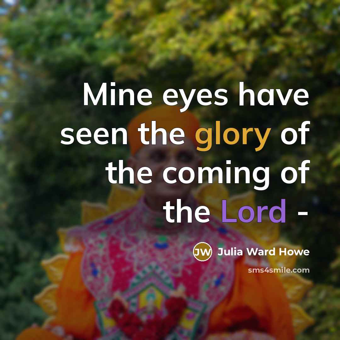 “Mine eyes have seen the glory of the coming of the Lord -” quote by Julia Ward Howe