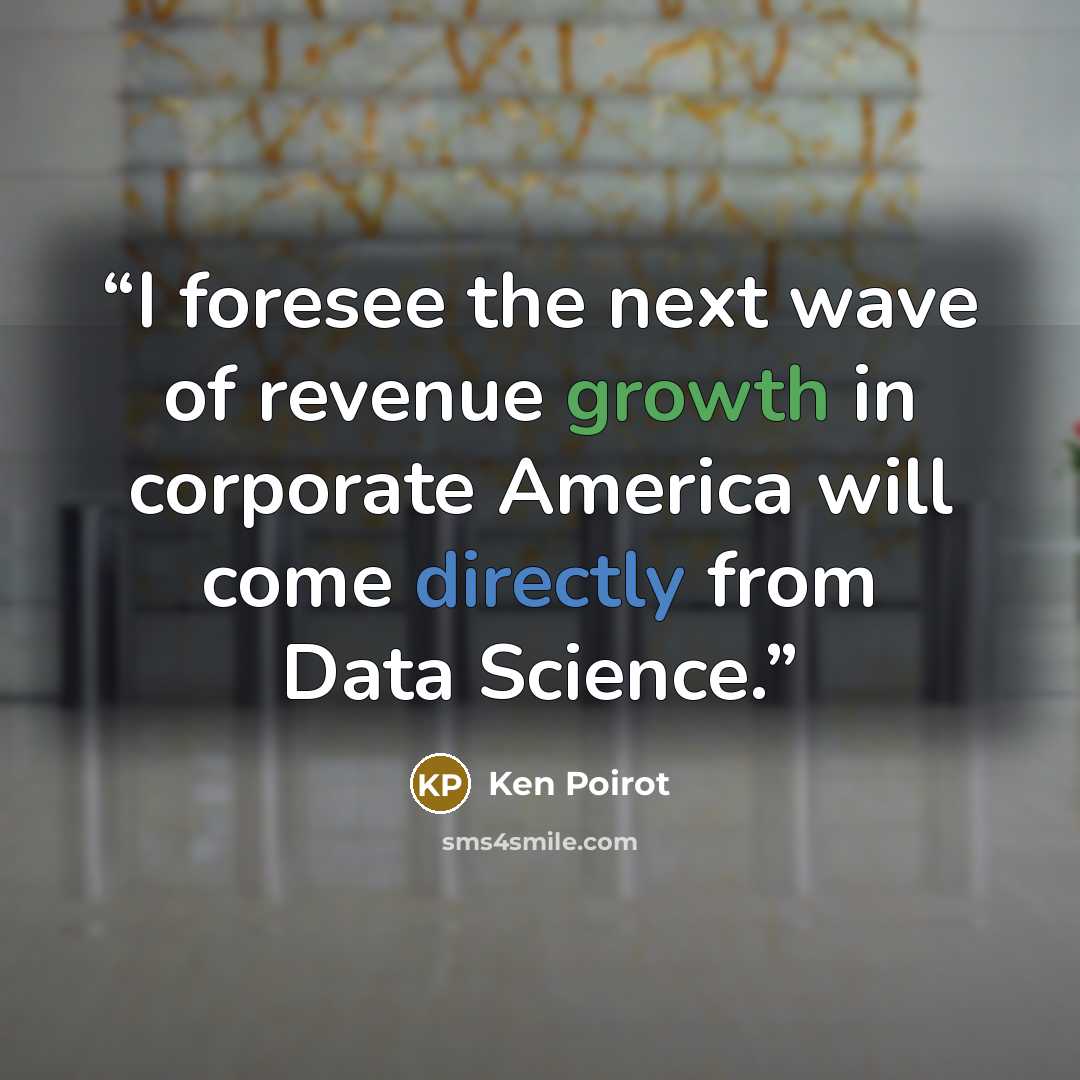 “I foresee the next wave of revenue growth in corporate America will come directly from Data Science.” quote by Ken Poirot
