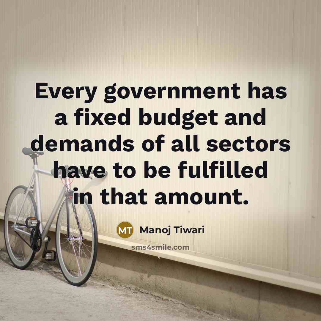 “Every government has a fixed budget and demands of all sectors have to be fulfilled in that amount.” quote by Manoj Tiwari