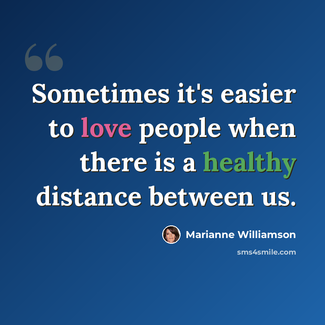 “Sometimes it's easier to love people when there is a healthy distance between us.” quote by Marianne Williamson