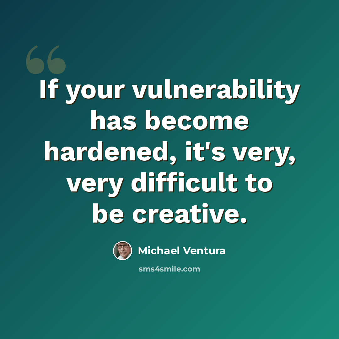 “If your vulnerability has become hardened, it's very, very difficult to be creative.” quote by Michael Ventura