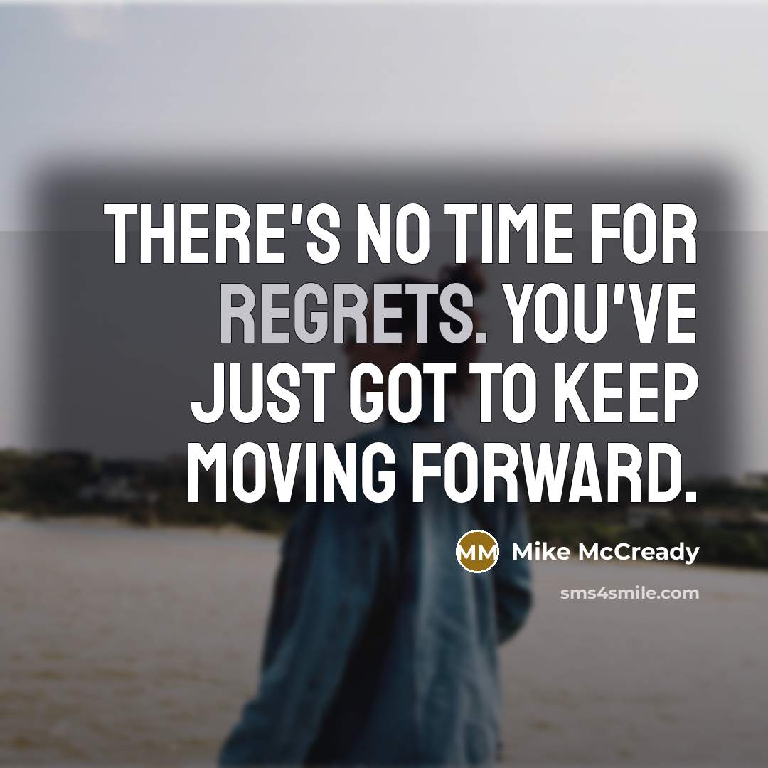 “There's no time for regrets. You've just got to keep moving forward.” quote by Mike McCready