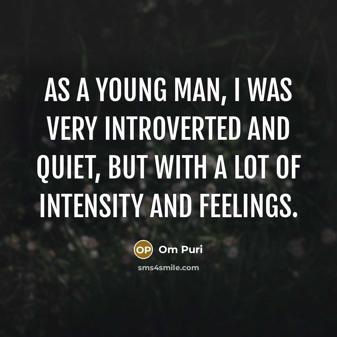“As a young man, I was very introverted and quiet, but with a lot of intensity and feelings.” quote by Om Puri