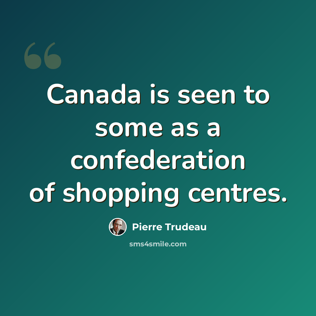 “Canada is seen to some as a confederation of shopping centres.” quote by Pierre Trudeau
