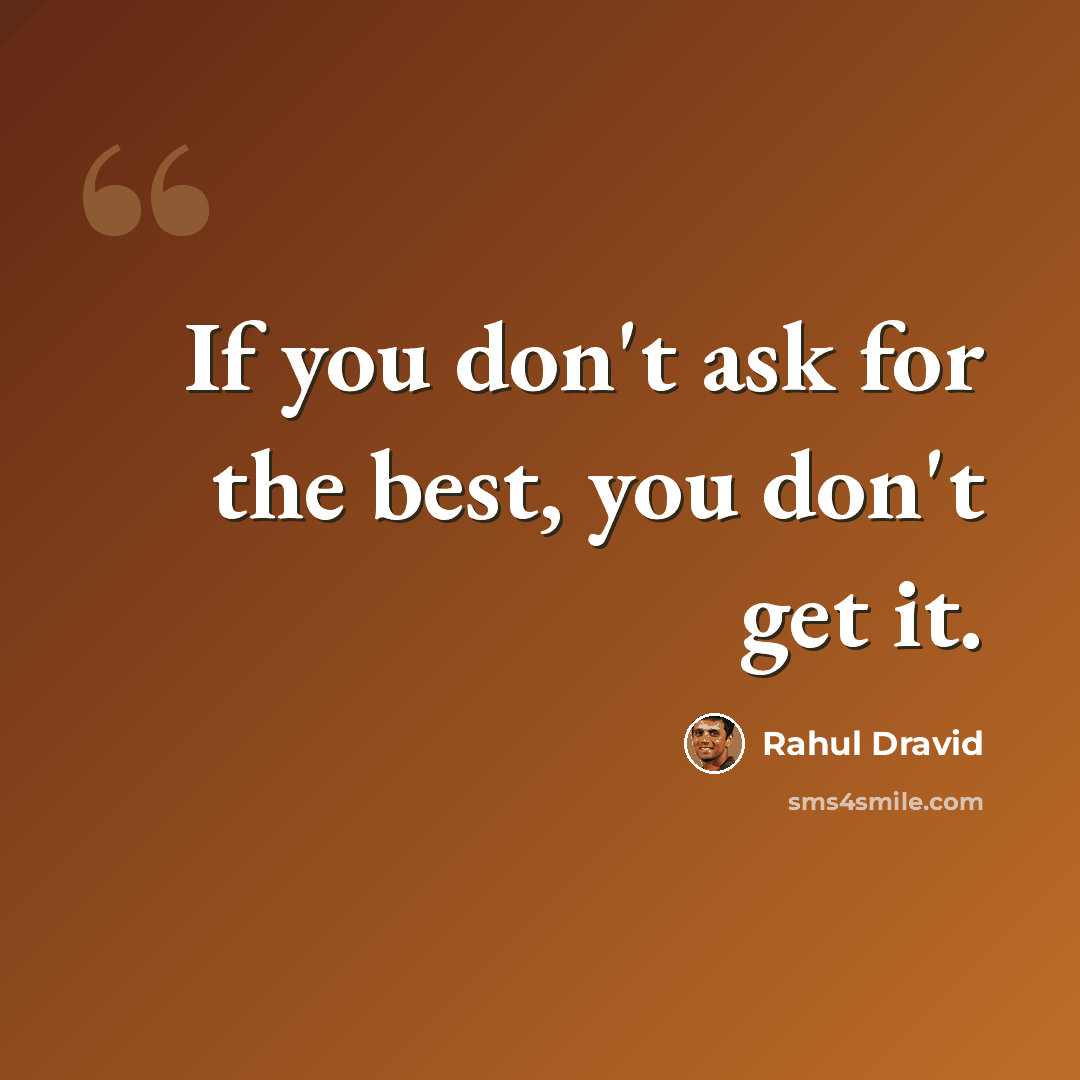 “If you don't ask for the best, you don't get it.” quote by Rahul Dravid
