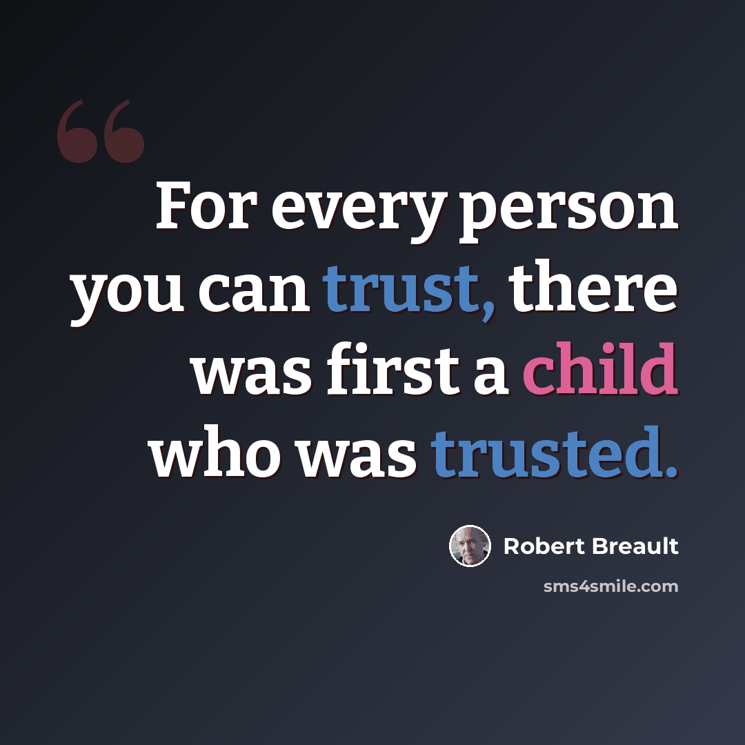 “For every person you can trust, there was first a child who was trusted.” quote by Robert Breault