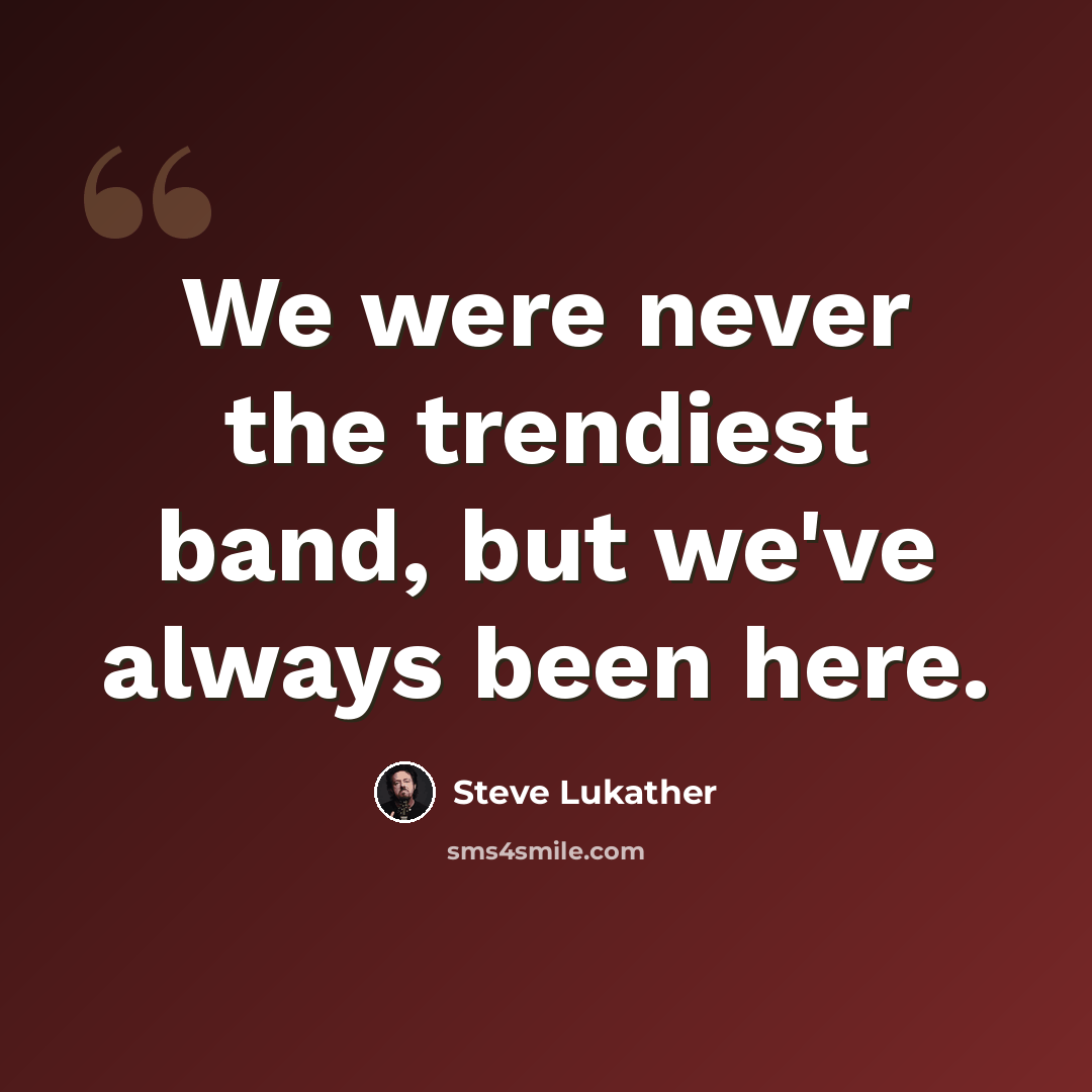 “We were never the trendiest band, but we've always been here.” quote by Steve Lukather