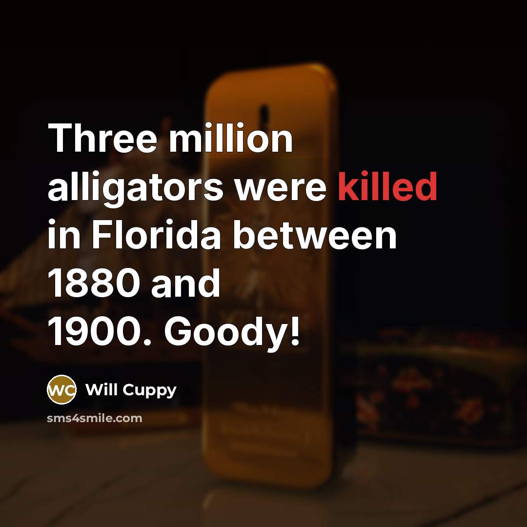 “Three million alligators were killed in Florida between 1880 and 1900. Goody!” quote by Will Cuppy