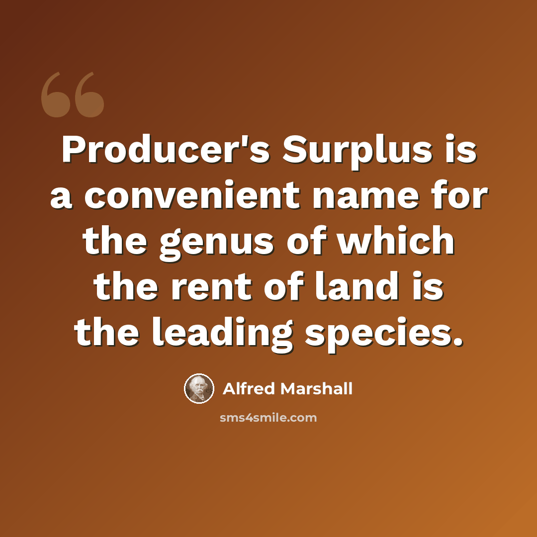 “Producer's Surplus is a convenient name for the genus of which the rent of land is the leading species.” quote by Alfred Marshall