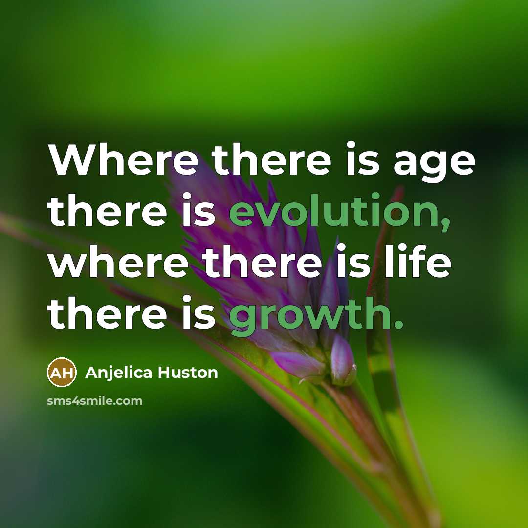 “Where there is age there is evolution, where there is life there is growth.” quote by Anjelica Huston