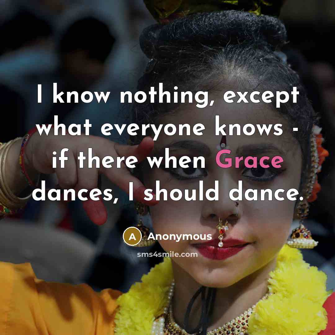 “I know nothing, except what everyone knows - if there when Grace dances, I should dance.” quote by Anonymous