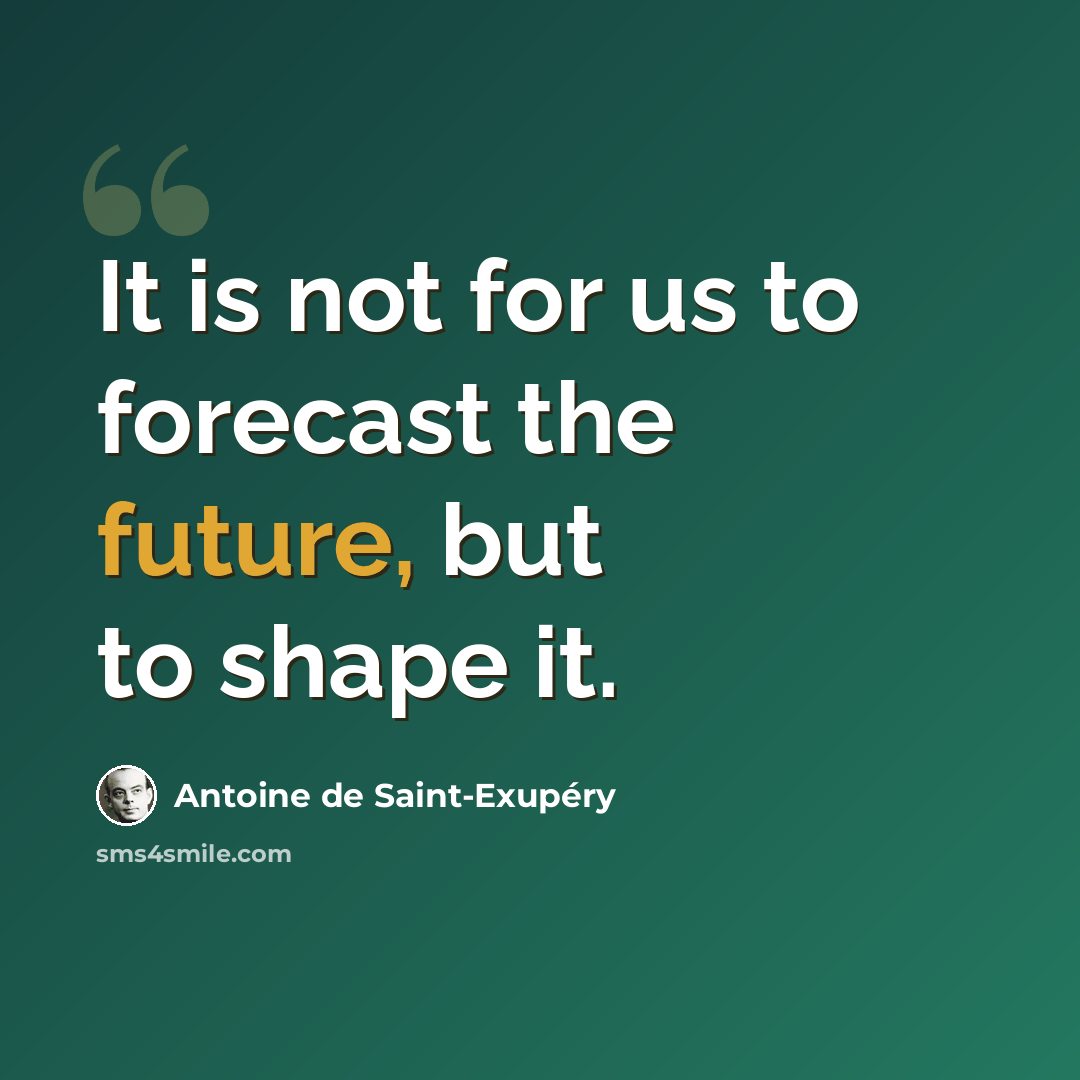 “It is not for us to forecast the future, but to shape it.” quote by Antoine de Saint-Exupery