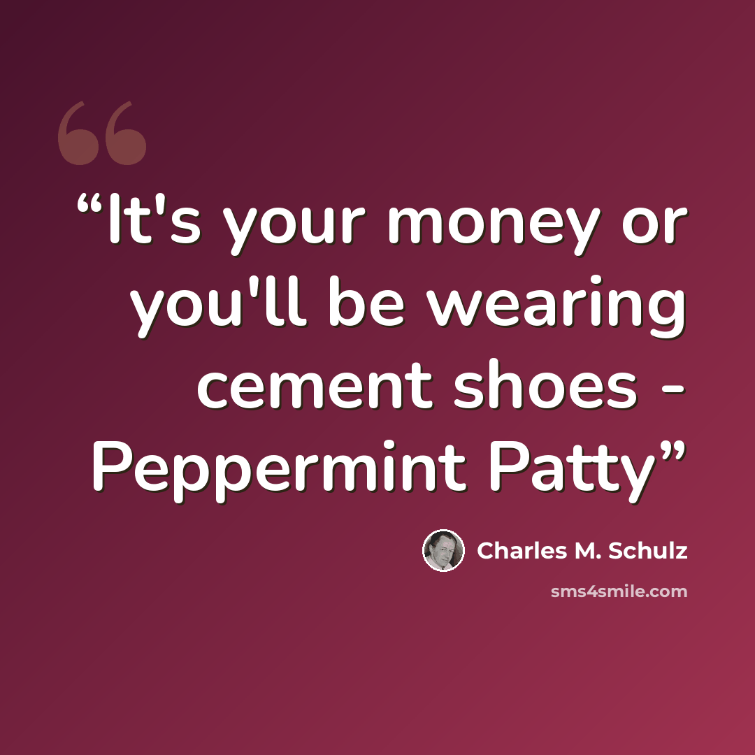 “It's your money or you'll be wearing cement shoes - Peppermint Patty” quote by Charles M. Schulz