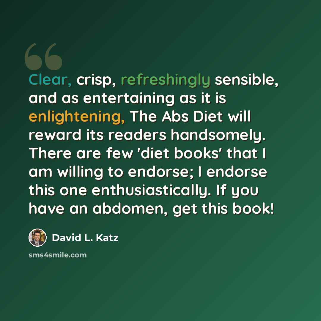 “Clear, crisp, refreshingly sensible, and as entertaining as it is enlightening, The Abs Diet will reward its readers handsomely. There are few 'diet books' that I am willing to endorse; I endorse this one enthusiastically. If you have an abdomen, get this book!” quote by David L. Katz