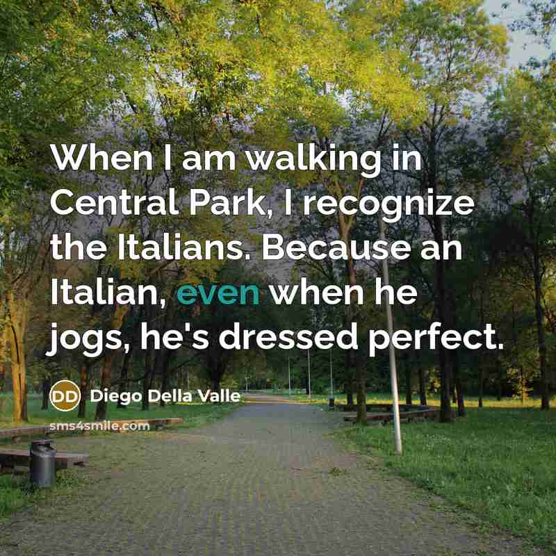 “When I am walking in Central Park, I recognize the Italians. Because an Italian, even when he jogs, he's dressed perfect.” quote by Diego Della Valle