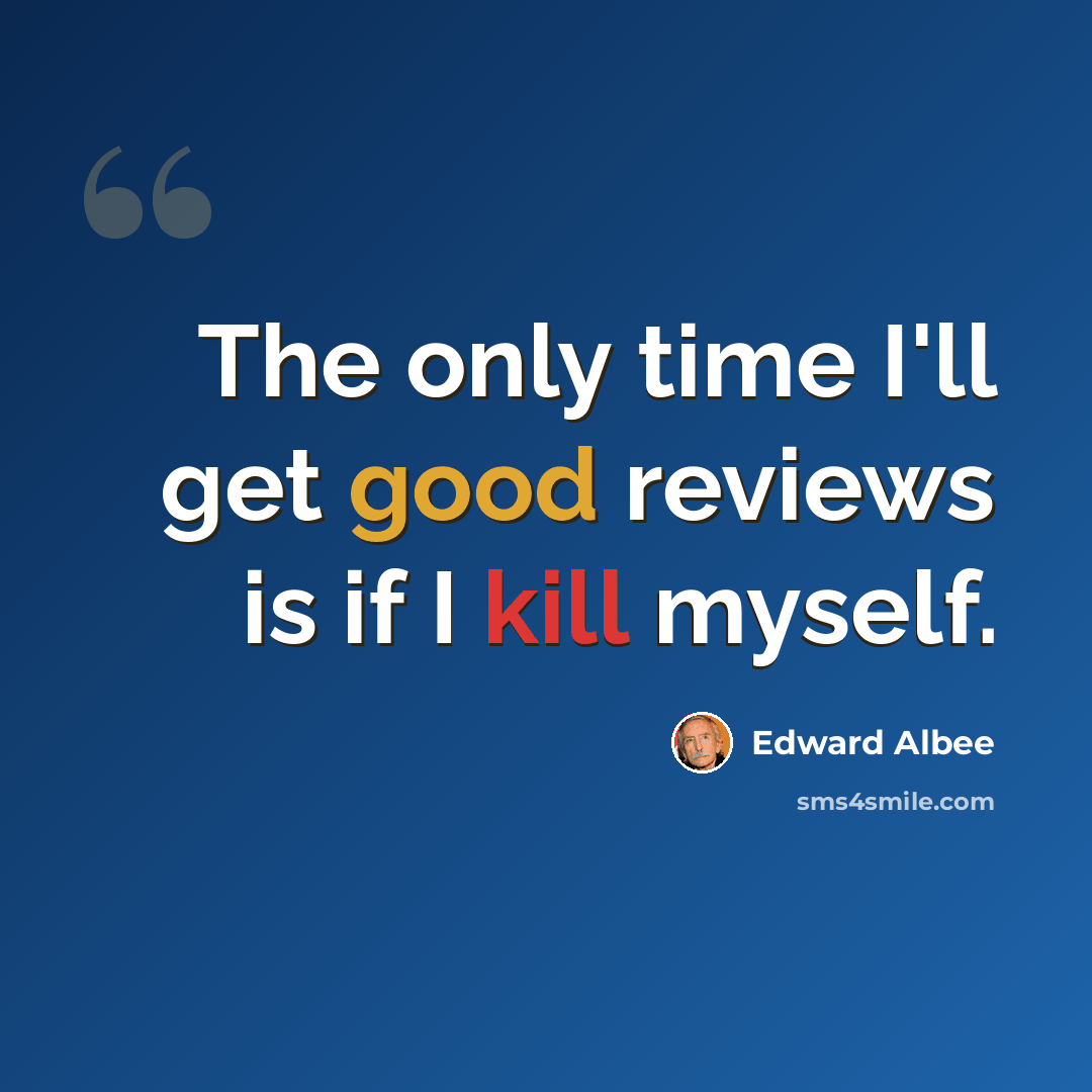 “The only time I'll get good reviews is if I kill myself.” quote by Edward Albee