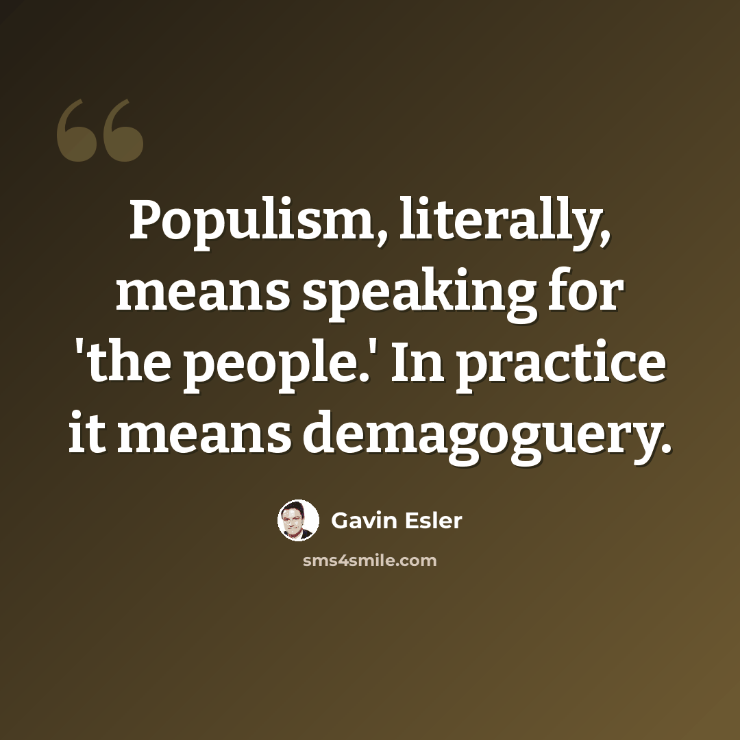 “Populism, literally, means speaking for 'the people.' In practice it means demagoguery.” quote by Gavin Esler