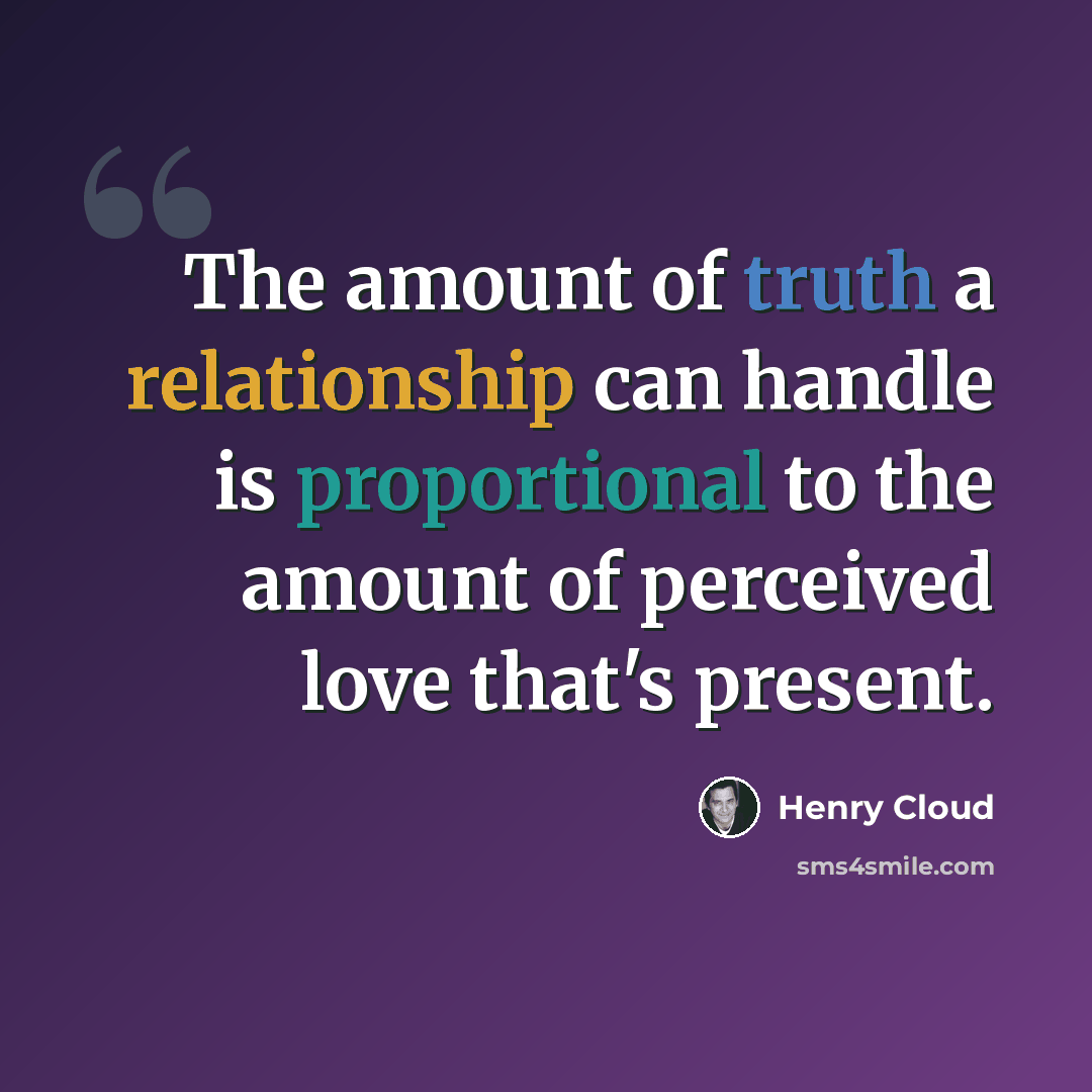 “The amount of truth a relationship can handle is proportional to the amount of perceived love that's present.” quote by Henry Cloud