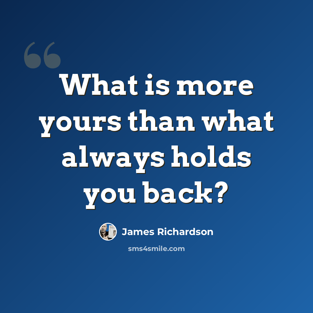 “What is more yours than what always holds you back?” quote by James Richardson
