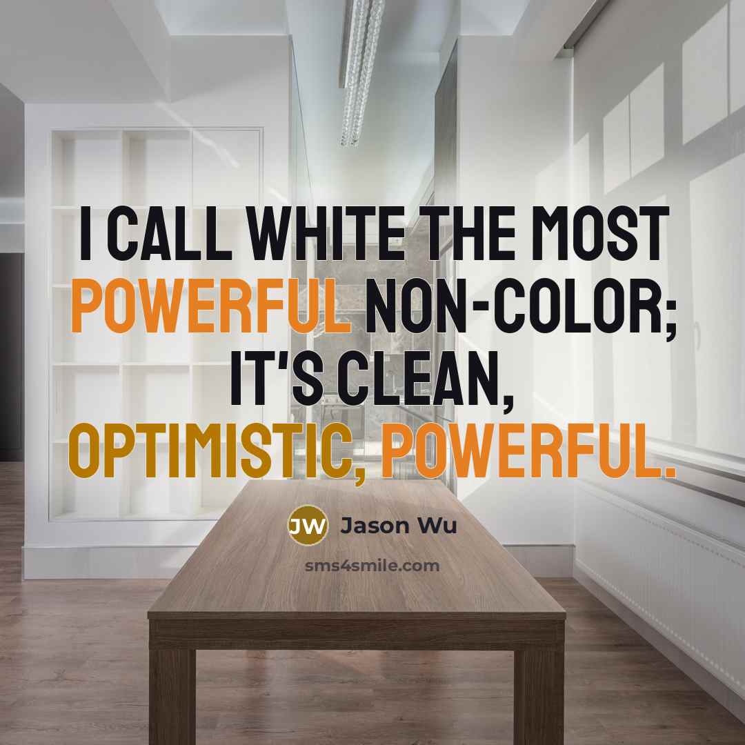 “I call white the most powerful non-color; it's clean, optimistic, powerful.” quote by Jason Wu