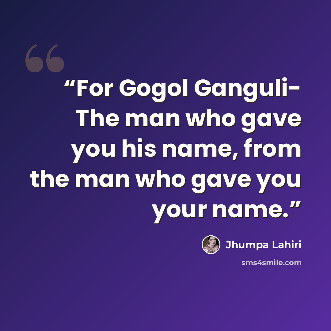 “For Gogol Ganguli- The man who gave you his name, from the man who gave you your name.” quote by Jhumpa Lahiri