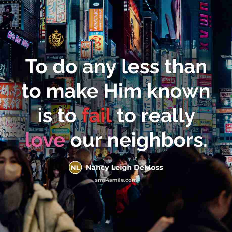 “To do any less than to make Him known is to fail to really love our neighbors.” quote by Nancy Leigh DeMoss