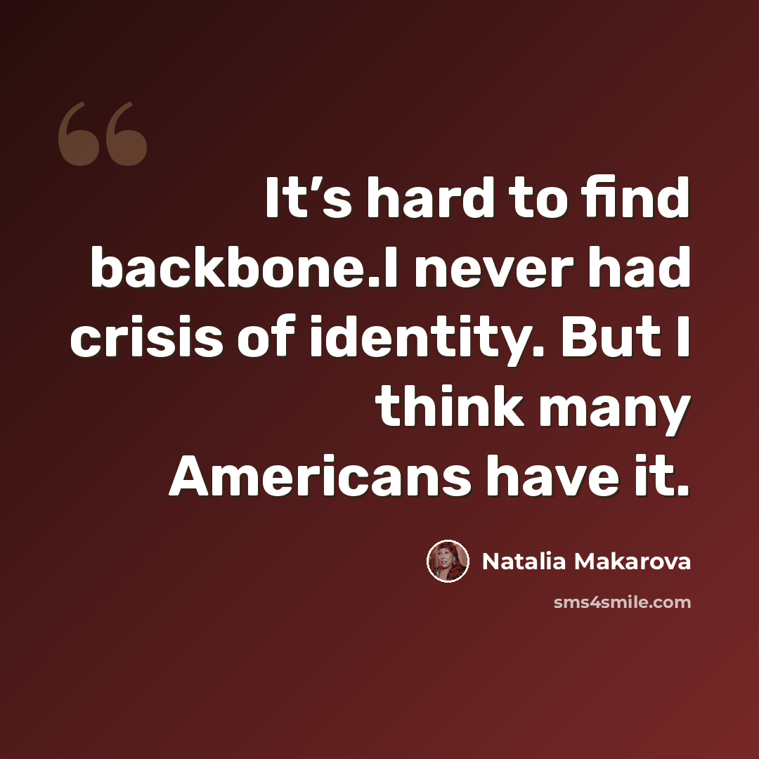 “It’s hard to find backbone.I never had crisis of identity. But I think many Americans have it.” quote by Natalia Makarova