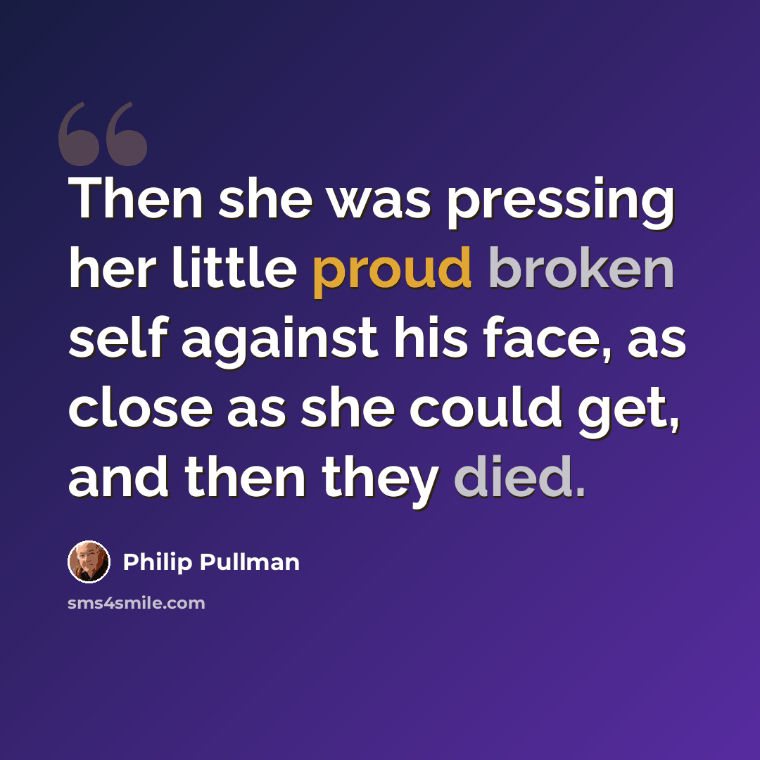 “Then she was pressing her little proud broken self against his face, as close as she could get, and then they died.” quote by Philip Pullman